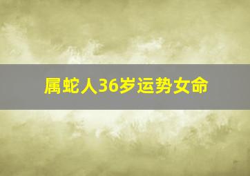 属蛇人36岁运势女命