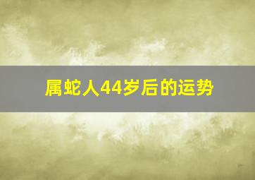 属蛇人44岁后的运势