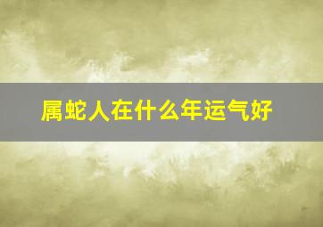 属蛇人在什么年运气好