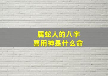 属蛇人的八字喜用神是什么命