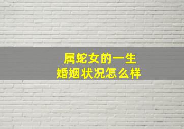 属蛇女的一生婚姻状况怎么样