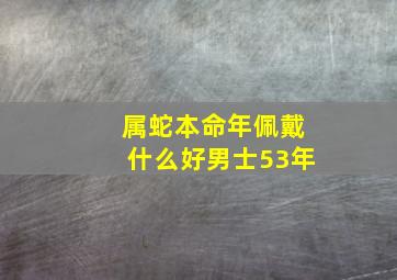 属蛇本命年佩戴什么好男士53年