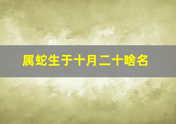 属蛇生于十月二十啥名