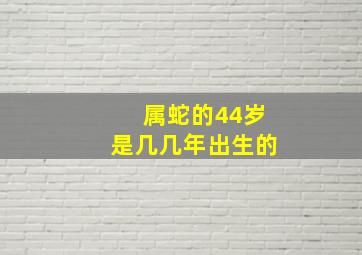 属蛇的44岁是几几年出生的