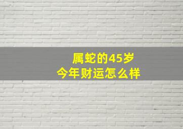 属蛇的45岁今年财运怎么样