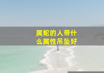 属蛇的人带什么属性吊坠好