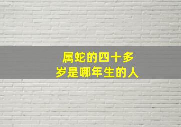 属蛇的四十多岁是哪年生的人