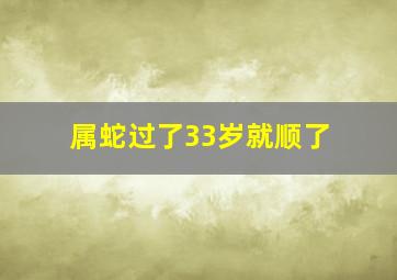 属蛇过了33岁就顺了