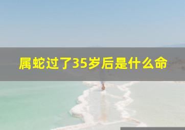 属蛇过了35岁后是什么命