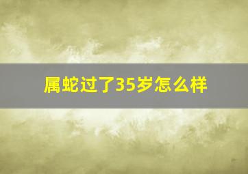 属蛇过了35岁怎么样