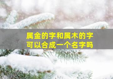 属金的字和属木的字可以合成一个名字吗