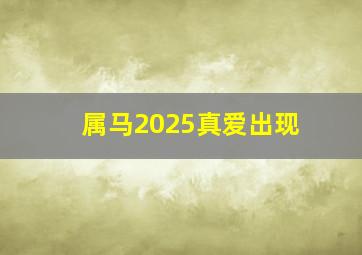 属马2025真爱出现