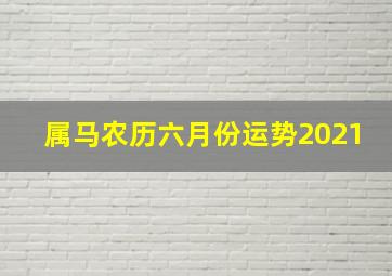 属马农历六月份运势2021