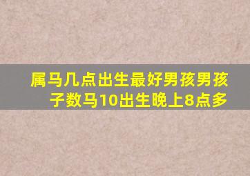 属马几点出生最好男孩男孩子数马10出生晚上8点多