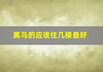 属马的应该住几楼最好