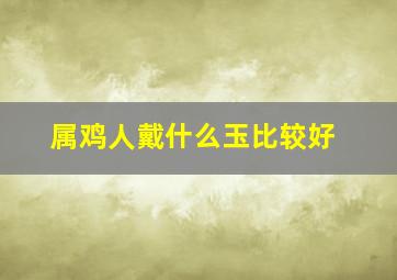 属鸡人戴什么玉比较好