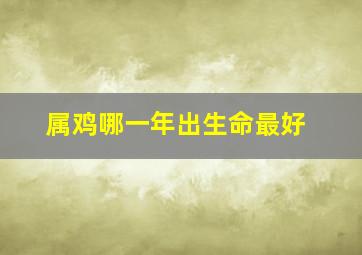 属鸡哪一年出生命最好