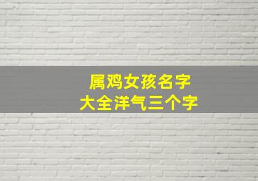 属鸡女孩名字大全洋气三个字