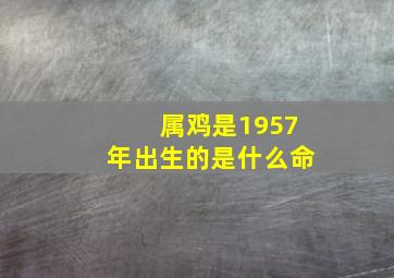 属鸡是1957年出生的是什么命