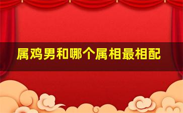 属鸡男和哪个属相最相配