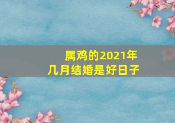 属鸡的2021年几月结婚是好日子