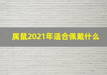 属鼠2021年适合佩戴什么