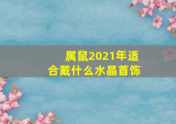 属鼠2021年适合戴什么水晶首饰