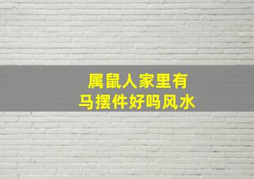 属鼠人家里有马摆件好吗风水