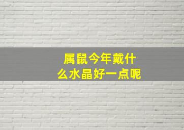 属鼠今年戴什么水晶好一点呢