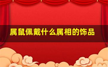 属鼠佩戴什么属相的饰品