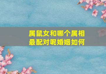 属鼠女和哪个属相最配对呢婚姻如何