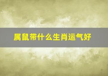 属鼠带什么生肖运气好