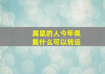 属鼠的人今年佩戴什么可以转运