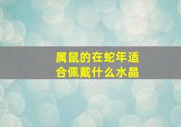 属鼠的在蛇年适合佩戴什么水晶