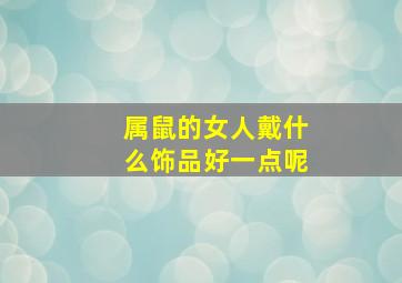 属鼠的女人戴什么饰品好一点呢