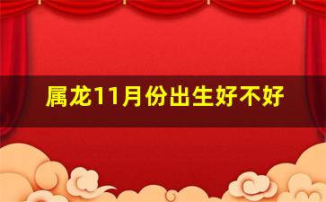 属龙11月份出生好不好