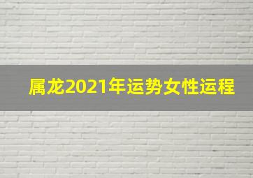 属龙2021年运势女性运程