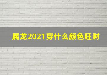 属龙2021穿什么颜色旺财