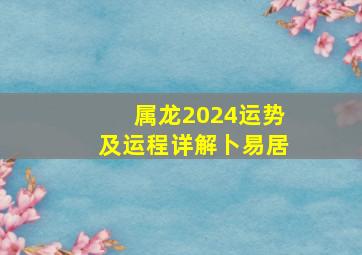 属龙2024运势及运程详解卜易居