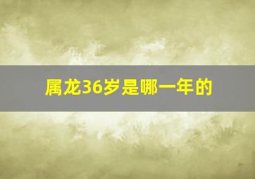 属龙36岁是哪一年的