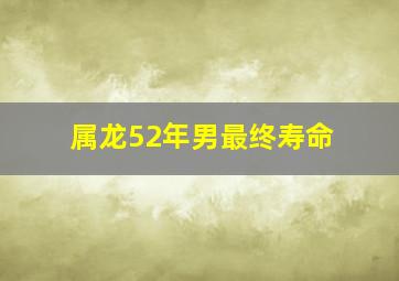 属龙52年男最终寿命