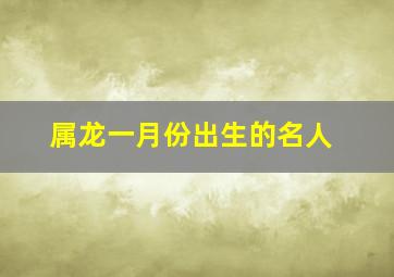 属龙一月份出生的名人