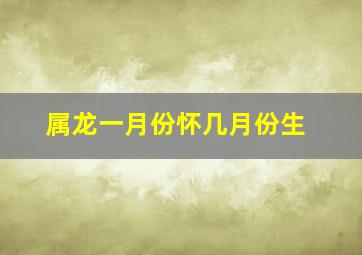 属龙一月份怀几月份生