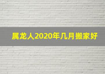 属龙人2020年几月搬家好