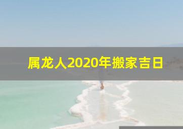 属龙人2020年搬家吉日