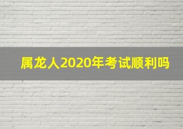 属龙人2020年考试顺利吗