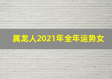 属龙人2021年全年运势女