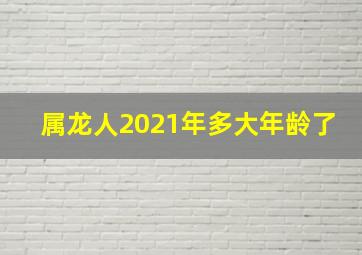 属龙人2021年多大年龄了