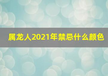 属龙人2021年禁忌什么颜色