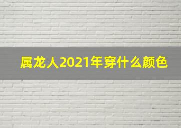 属龙人2021年穿什么颜色